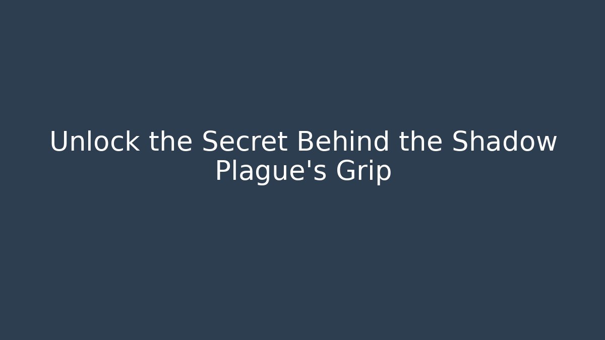 Unlock the Secret Behind the Shadow Plague's Grip