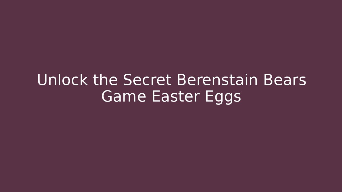 Unlock the Secret Berenstain Bears Game Easter Eggs