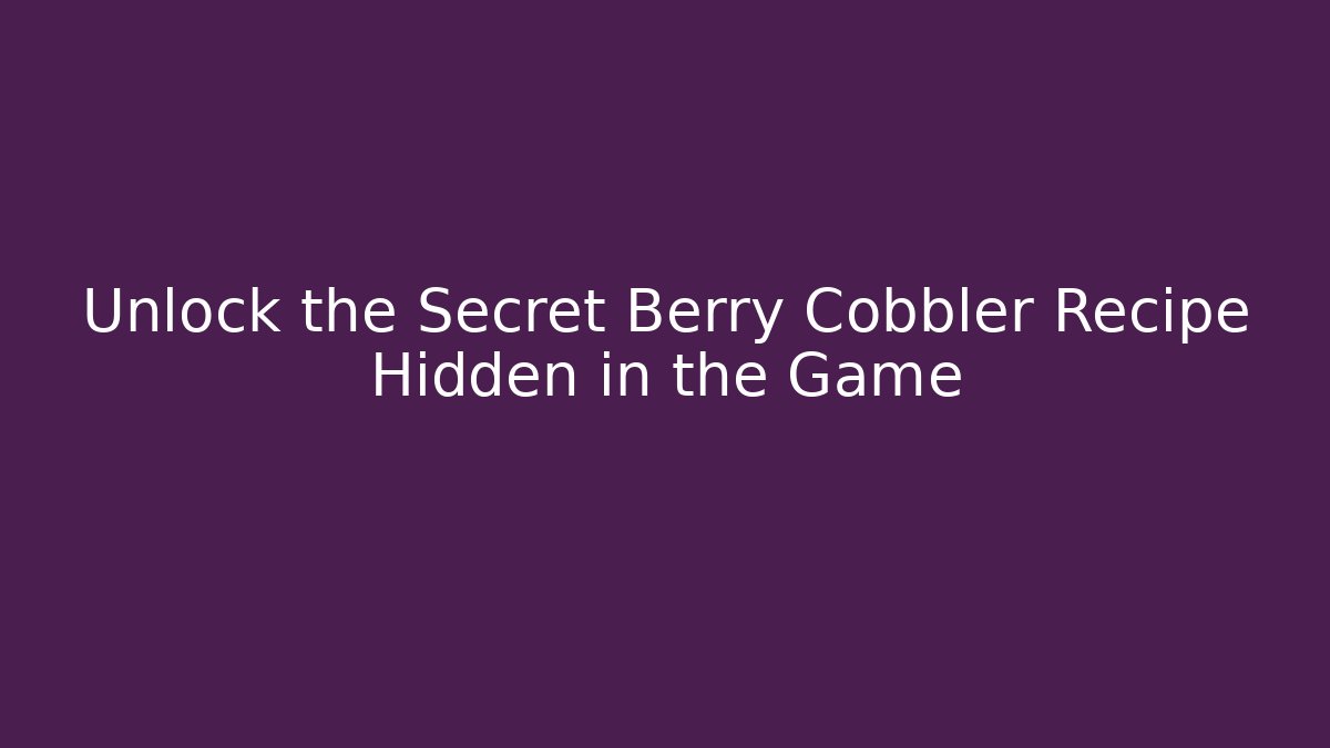 Unlock the Secret Berry Cobbler Recipe Hidden in the Game - Critter Realm
