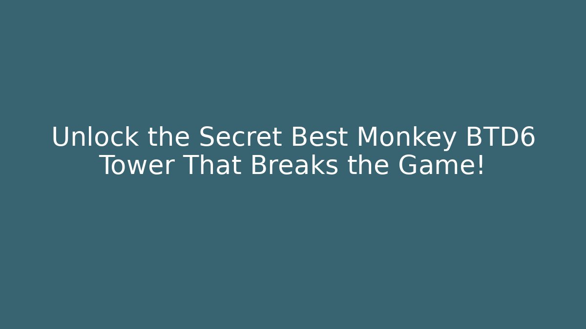 Unlock the Secret Best Monkey BTD6 Tower That Breaks the Game!