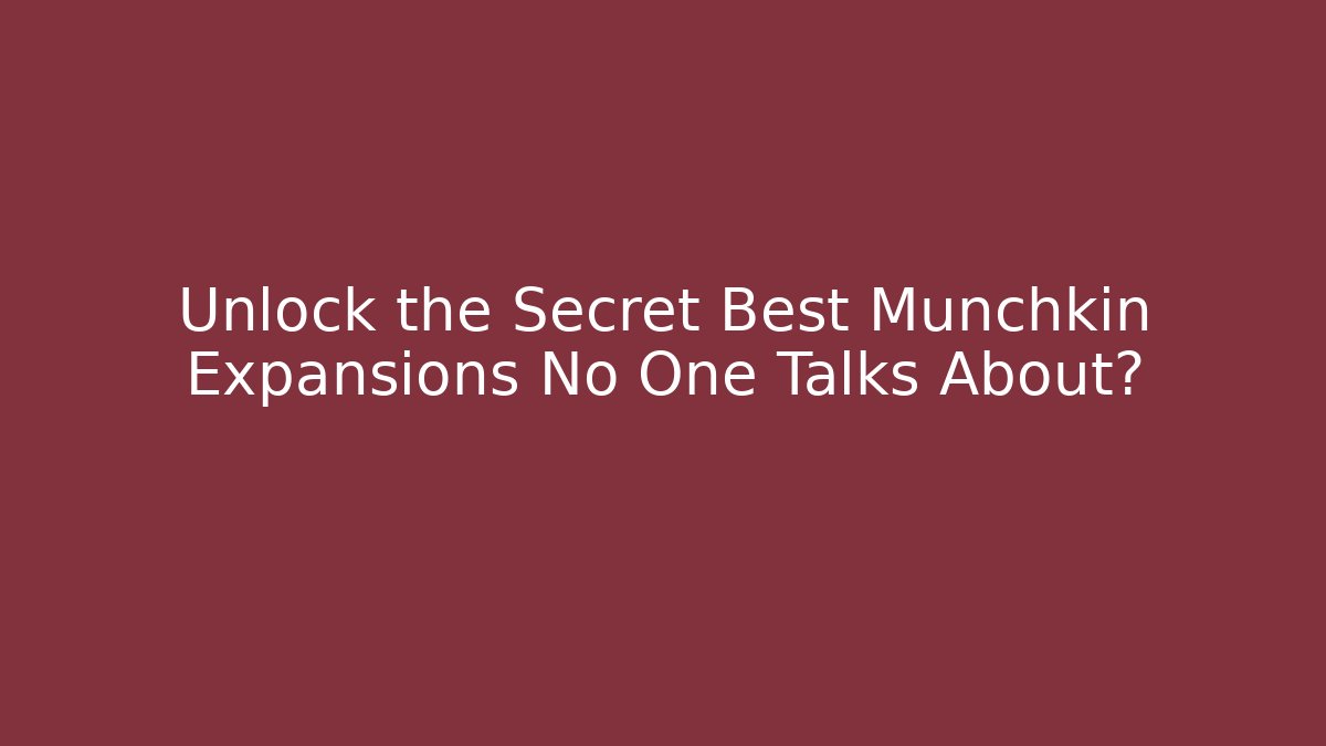 Unlock the Secret Best Munchkin Expansions No One Talks About?