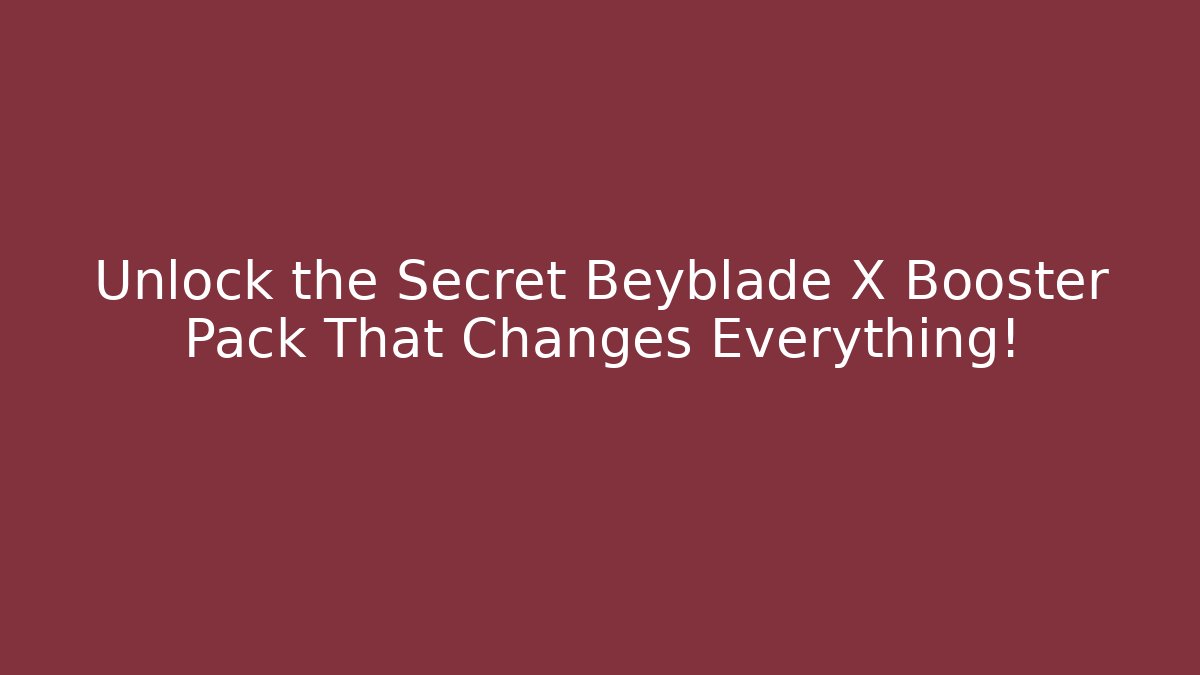 Unlock the Secret Beyblade X Booster Pack That Changes Everything!