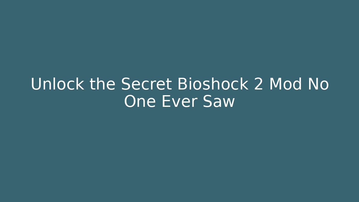 Unlock the Secret Bioshock 2 Mod No One Ever Saw