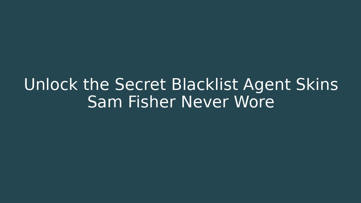 Unlock the Secret Blacklist Agent Skins Sam Fisher Never Wore