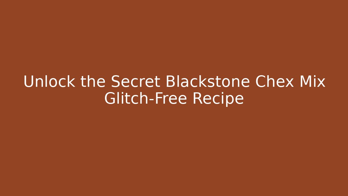 Unlock the Secret Blackstone Chex Mix Glitch-Free Recipe