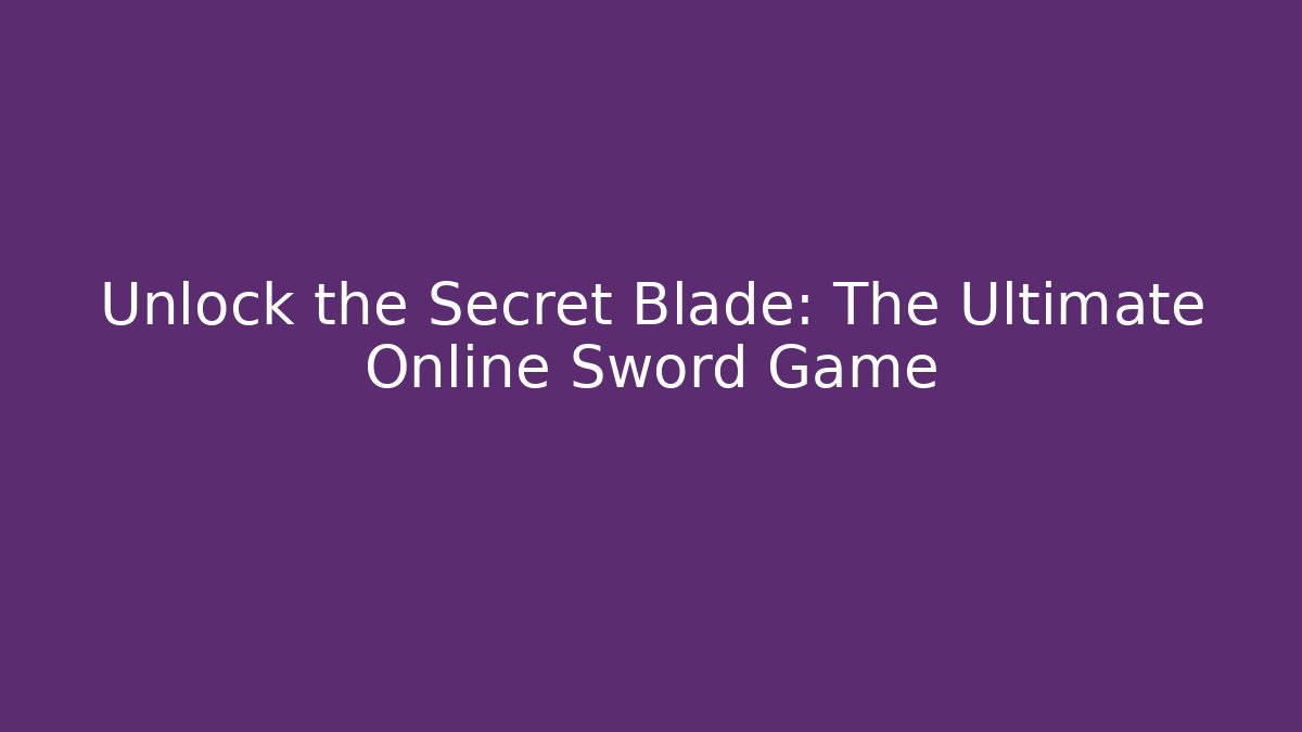 Unlock the Secret Blade: The Ultimate Online Sword Game