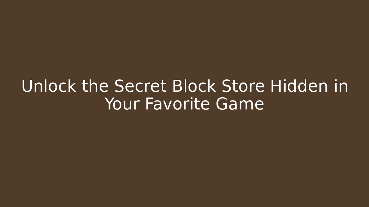 Unlock the Secret Block Store Hidden in Your Favorite Game