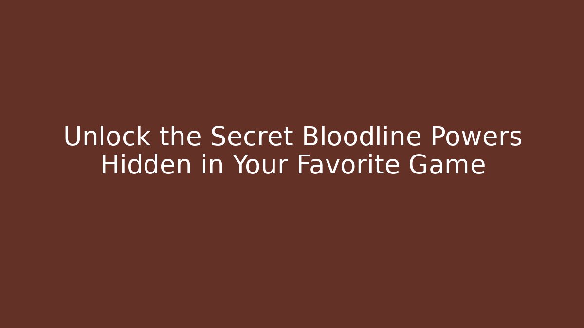 Unlock the Secret Bloodline Powers Hidden in Your Favorite Game