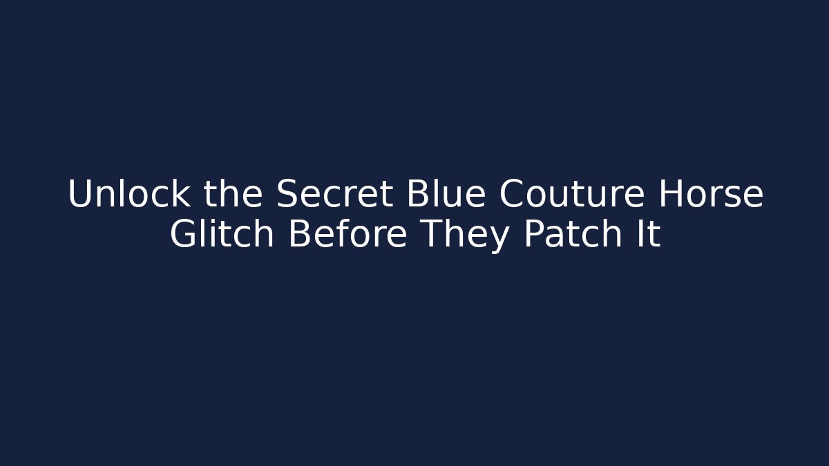 Unlock the Secret Blue Couture Horse Glitch Before They Patch It