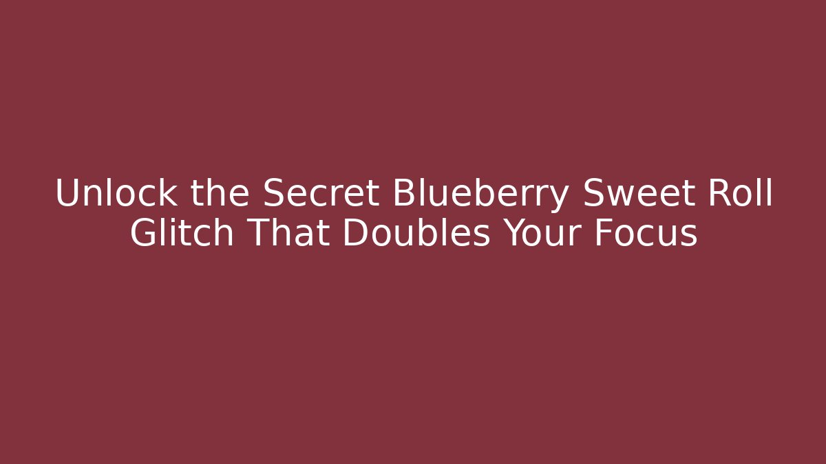 Unlock the Secret Blueberry Sweet Roll Glitch That Doubles Your Focus