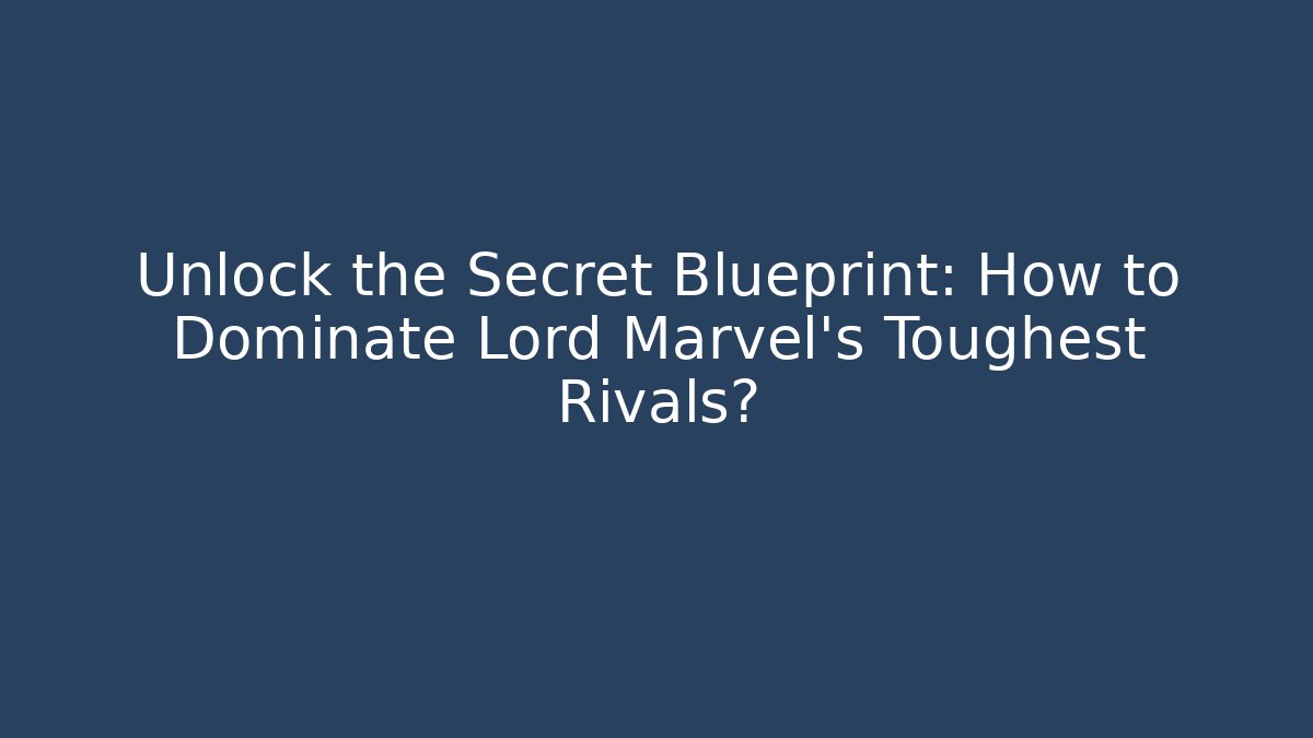 Unlock the Secret Blueprint: How to Dominate Lord Marvel's Toughest Rivals?
