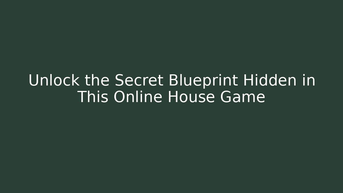 Unlock the Secret Blueprint Hidden in This Online House Game