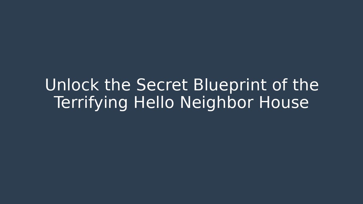 Unlock the Secret Blueprint of the Terrifying Hello Neighbor House