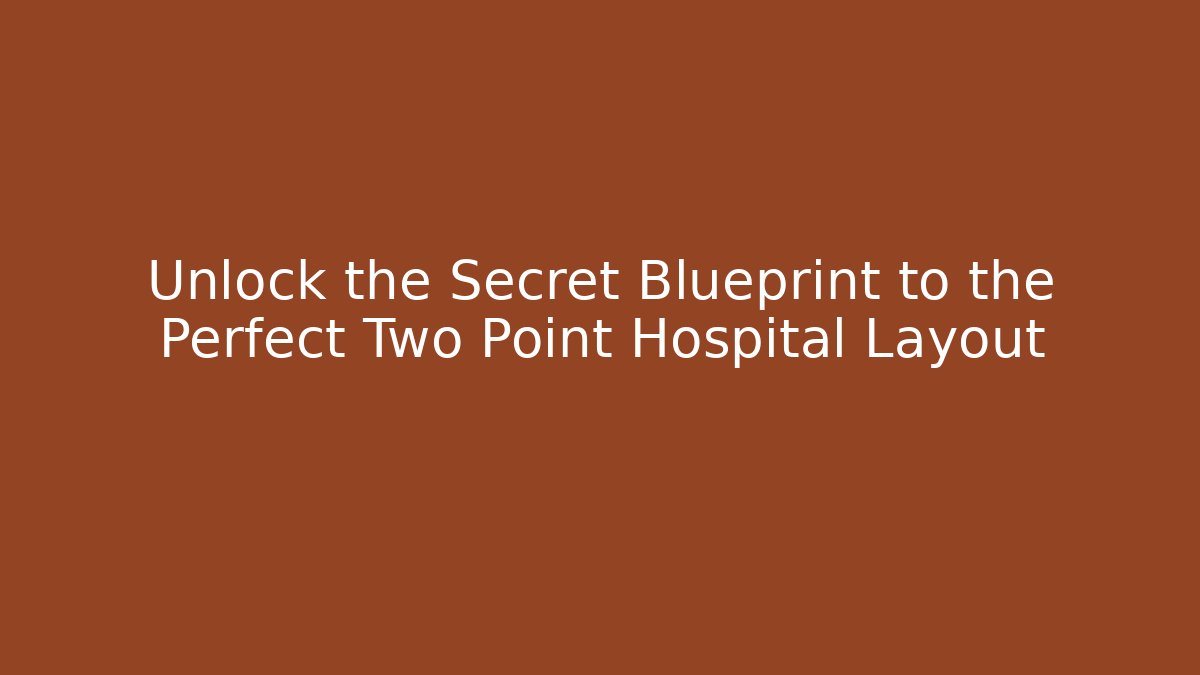 Unlock the Secret Blueprint to the Perfect Two Point Hospital Layout