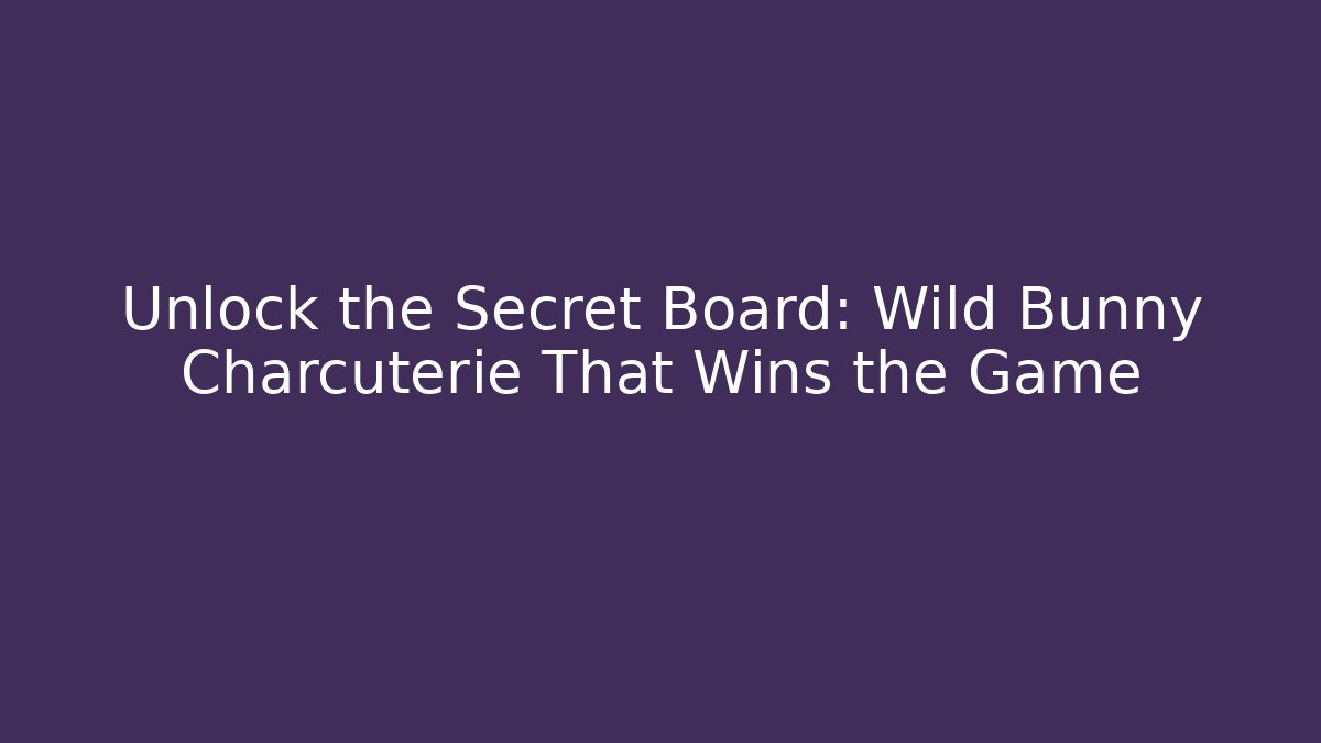 Unlock the Secret Board: Wild Bunny Charcuterie That Wins the Game