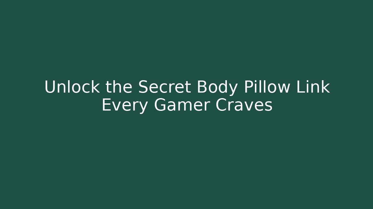 Unlock the Secret Body Pillow Link Every Gamer Craves