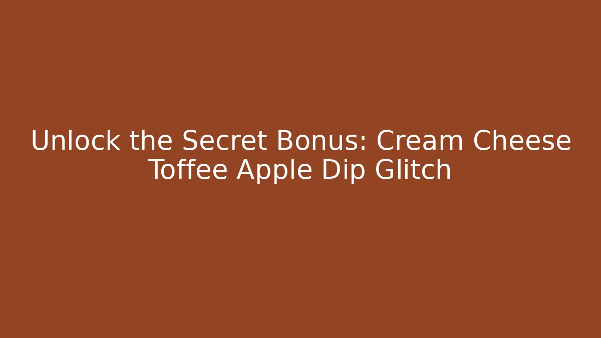 Unlock the Secret Bonus: Cream Cheese Toffee Apple Dip Glitch