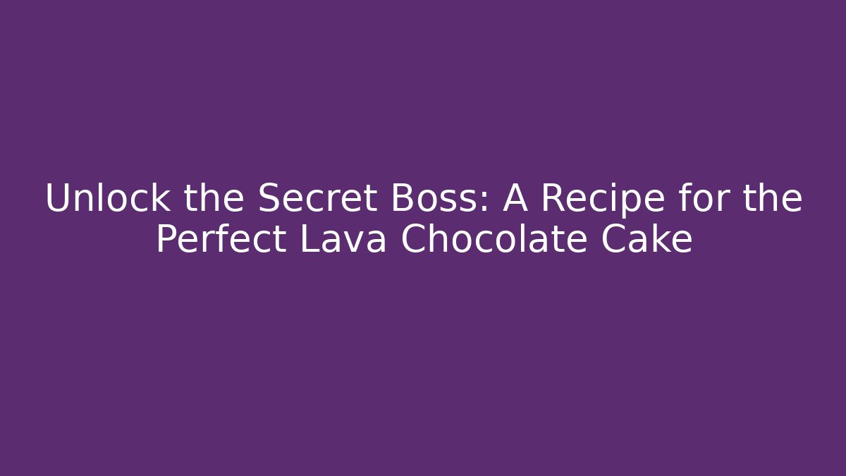 Unlock the Secret Boss: A Recipe for the Perfect Lava Chocolate Cake