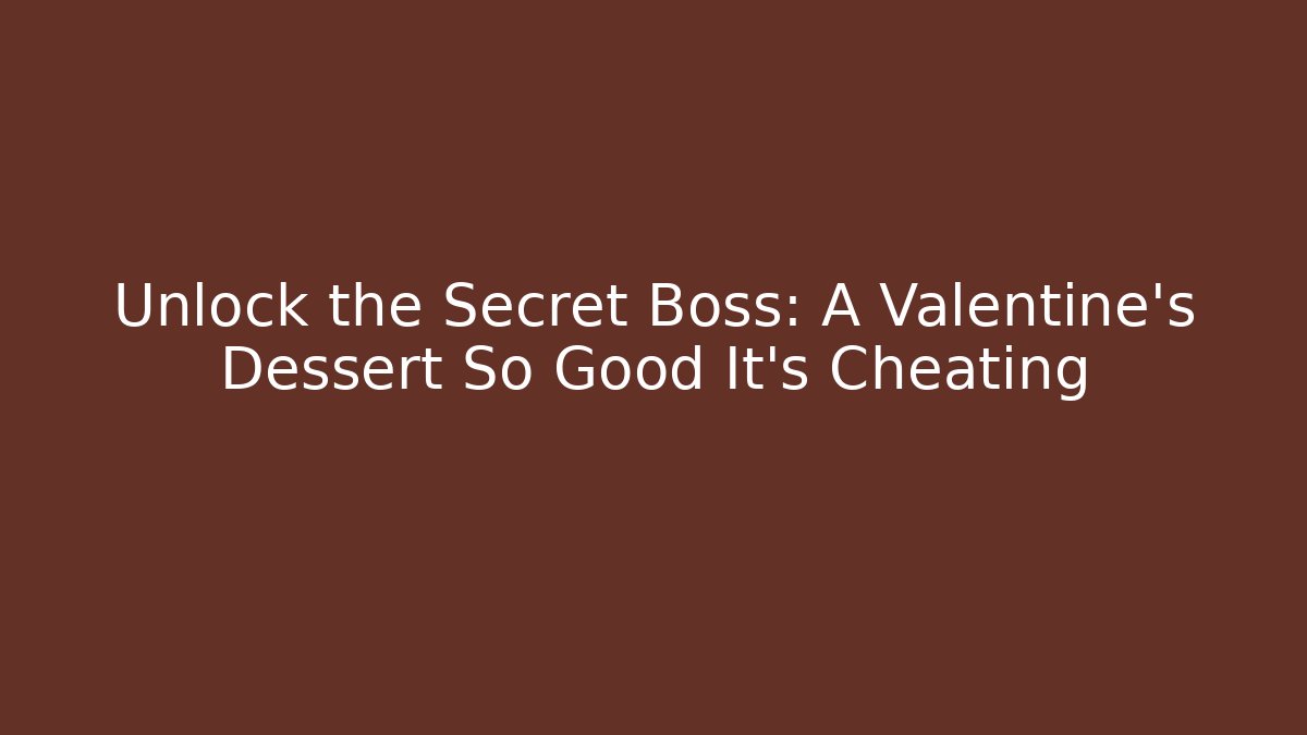 Unlock the Secret Boss: A Valentine's Dessert So Good It's Cheating