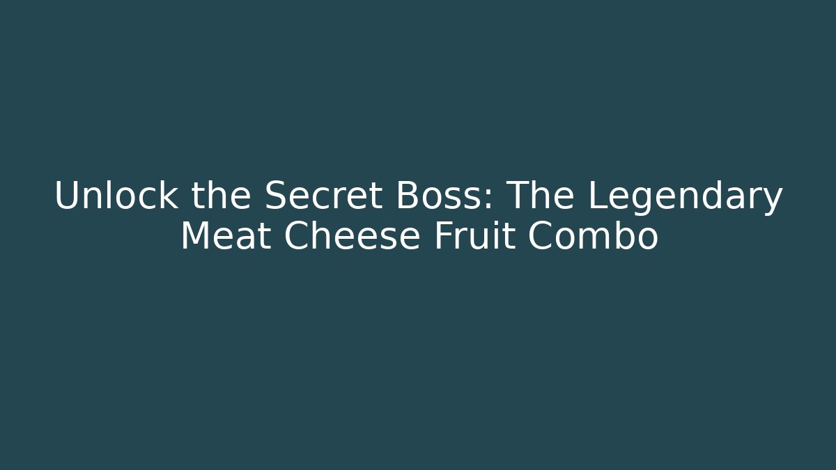 Unlock the Secret Boss: The Legendary Meat Cheese Fruit Combo