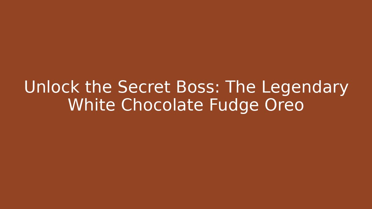 Unlock the Secret Boss: The Legendary White Chocolate Fudge Oreo