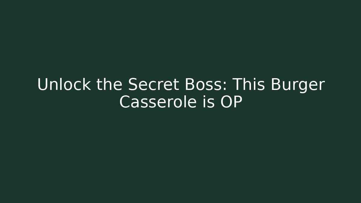 Unlock the Secret Boss: This Burger Casserole is OP