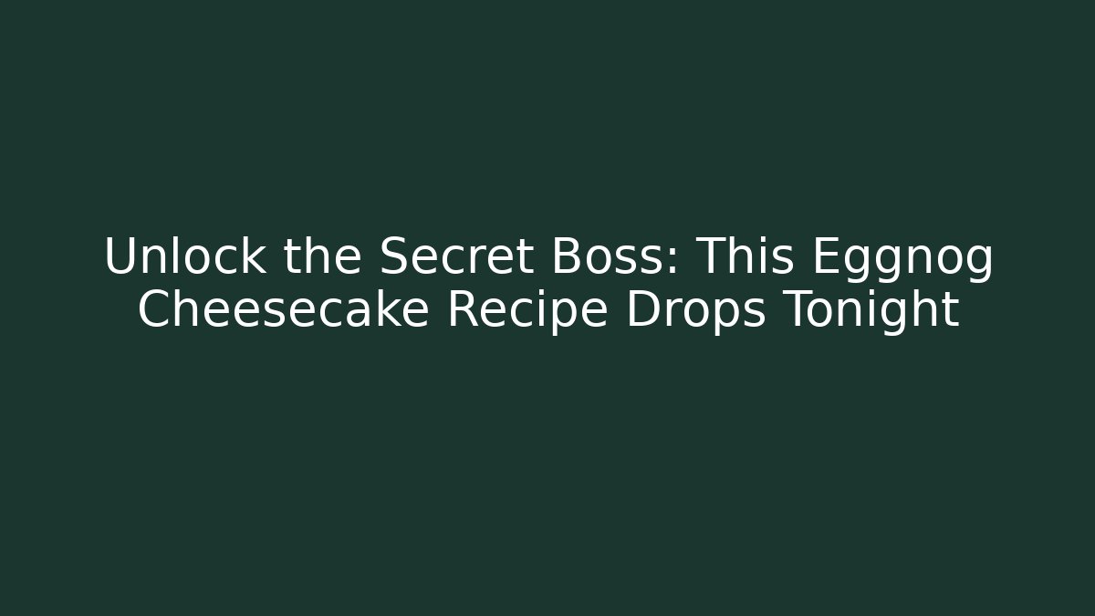 Unlock the Secret Boss: This Eggnog Cheesecake Recipe Drops Tonight