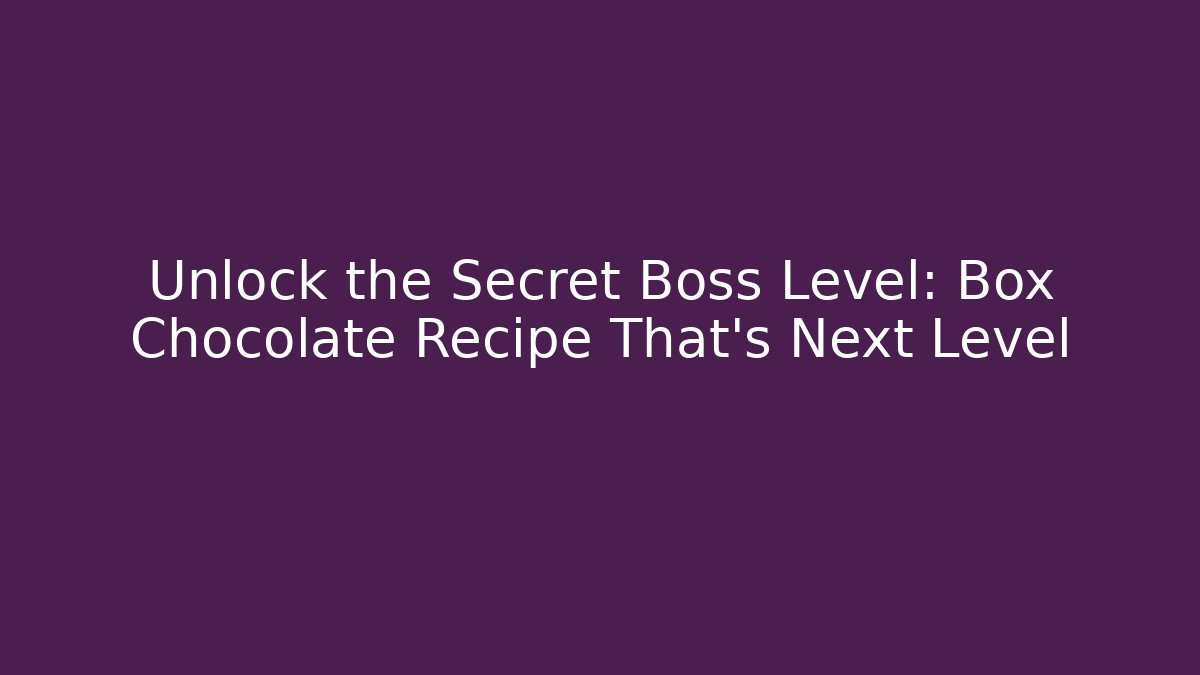 Unlock the Secret Boss Level: Box Chocolate Recipe That’s Next Level