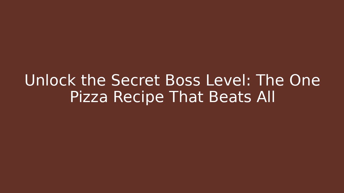 Unlock the Secret Boss Level: The One Pizza Recipe That Beats All