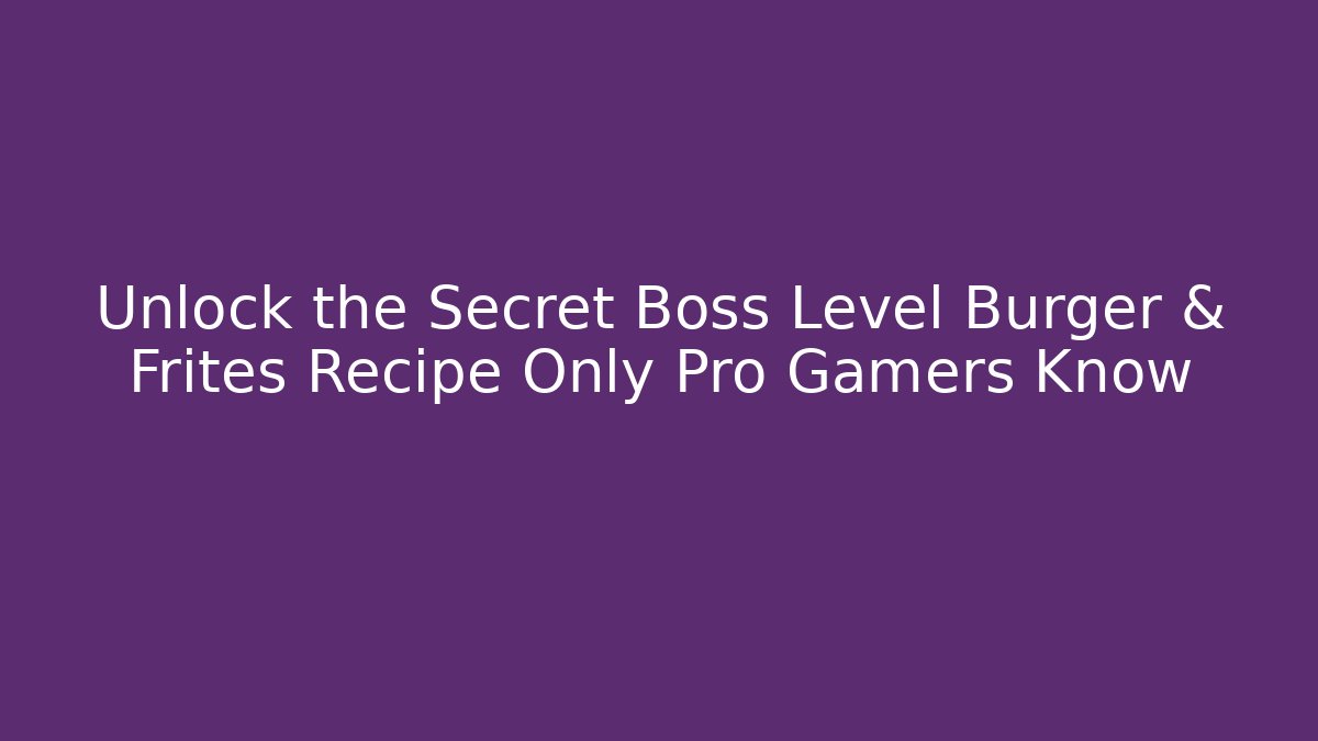 Unlock the Secret Boss Level Burger & Frites Recipe Only Pro Gamers Know - Critter Realm