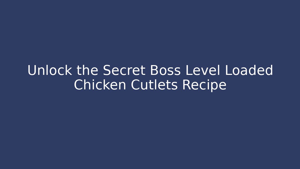 Unlock the Secret Boss Level Loaded Chicken Cutlets Recipe