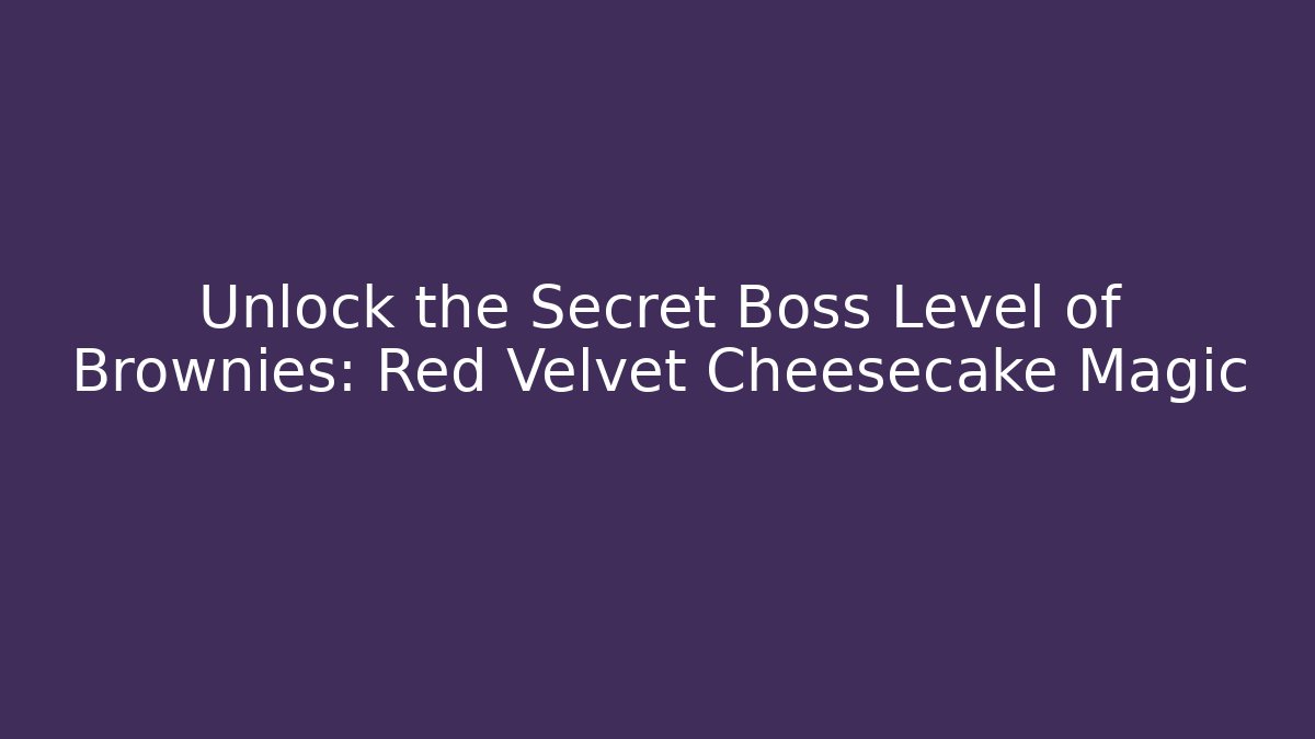 Unlock the Secret Boss Level of Brownies: Red Velvet Cheesecake Magic