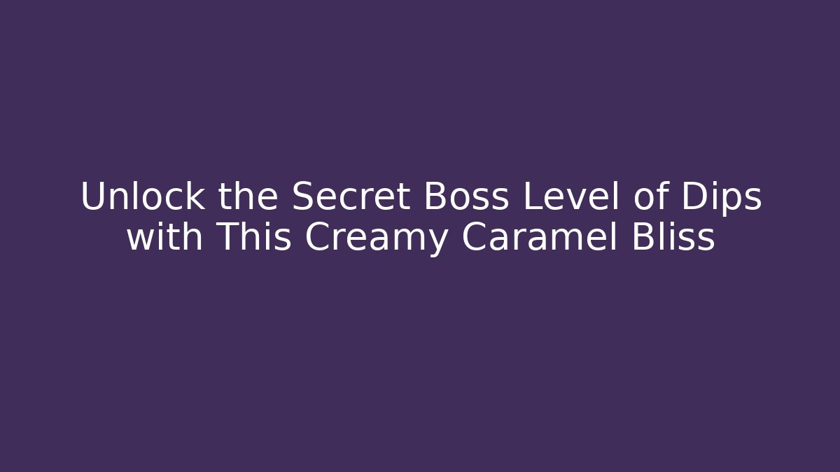 Unlock the Secret Boss Level of Dips with This Creamy Caramel Bliss