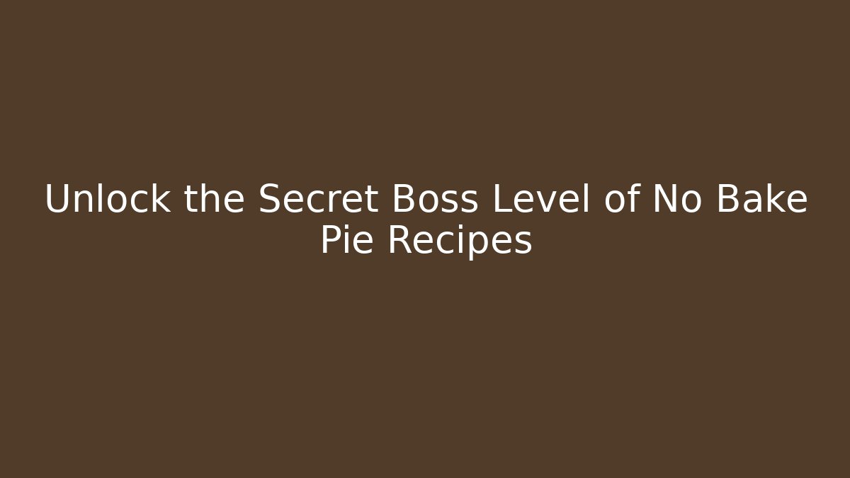 Unlock the Secret Boss Level of No Bake Pie Recipes