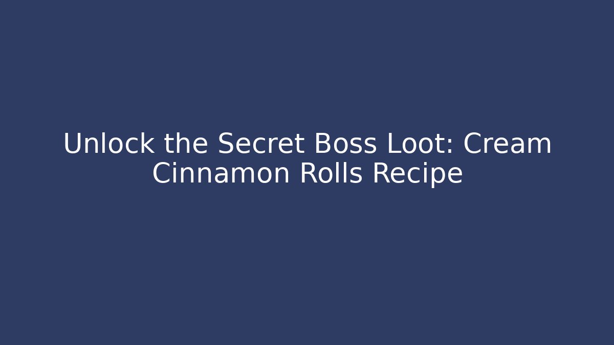 Unlock the Secret Boss Loot: Cream Cinnamon Rolls Recipe