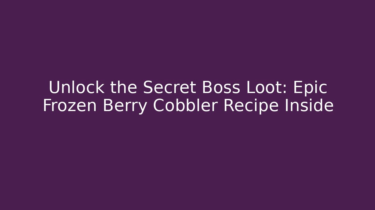 Unlock the Secret Boss Loot: Epic Frozen Berry Cobbler Recipe Inside