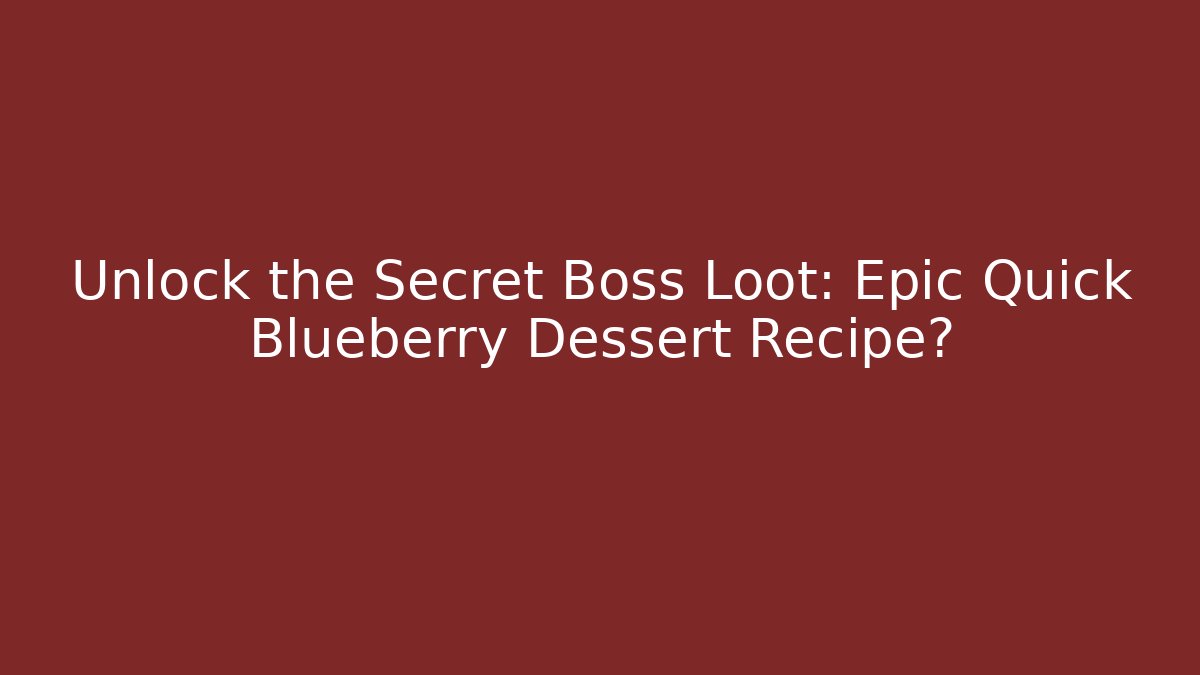 Unlock the Secret Boss Loot: Epic Quick Blueberry Dessert Recipe?