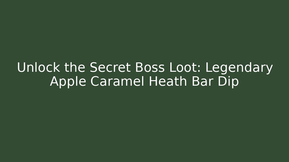 Unlock the Secret Boss Loot: Legendary Apple Caramel Heath Bar Dip