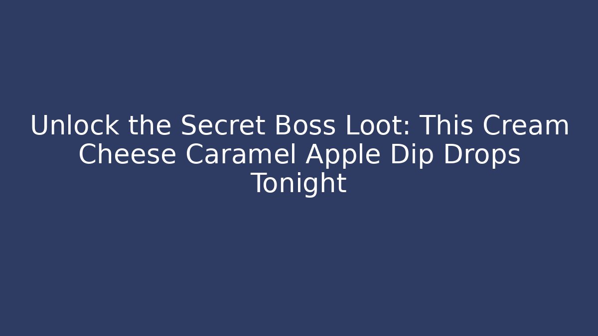 Unlock the Secret Boss Loot: This Cream Cheese Caramel Apple Dip Drops Tonight