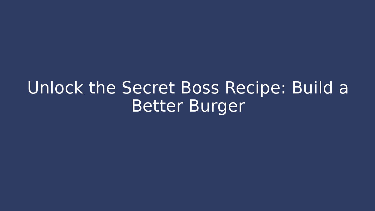 Unlock the Secret Boss Recipe: Build a Better Burger
