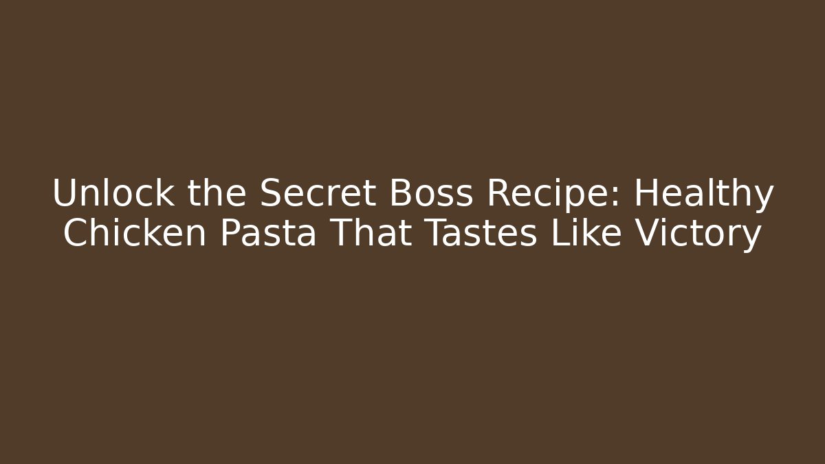 Unlock the Secret Boss Recipe: Healthy Chicken Pasta That Tastes Like Victory