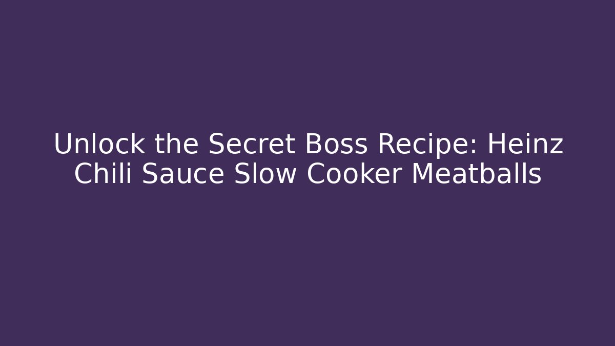 Unlock the Secret Boss Recipe: Heinz Chili Sauce Slow Cooker Meatballs - Critter Realm