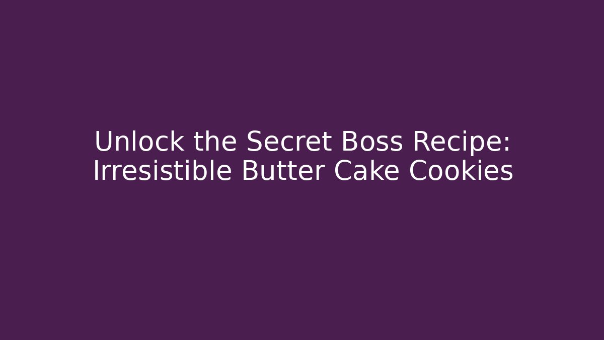 Unlock the Secret Boss Recipe: Irresistible Butter Cake Cookies