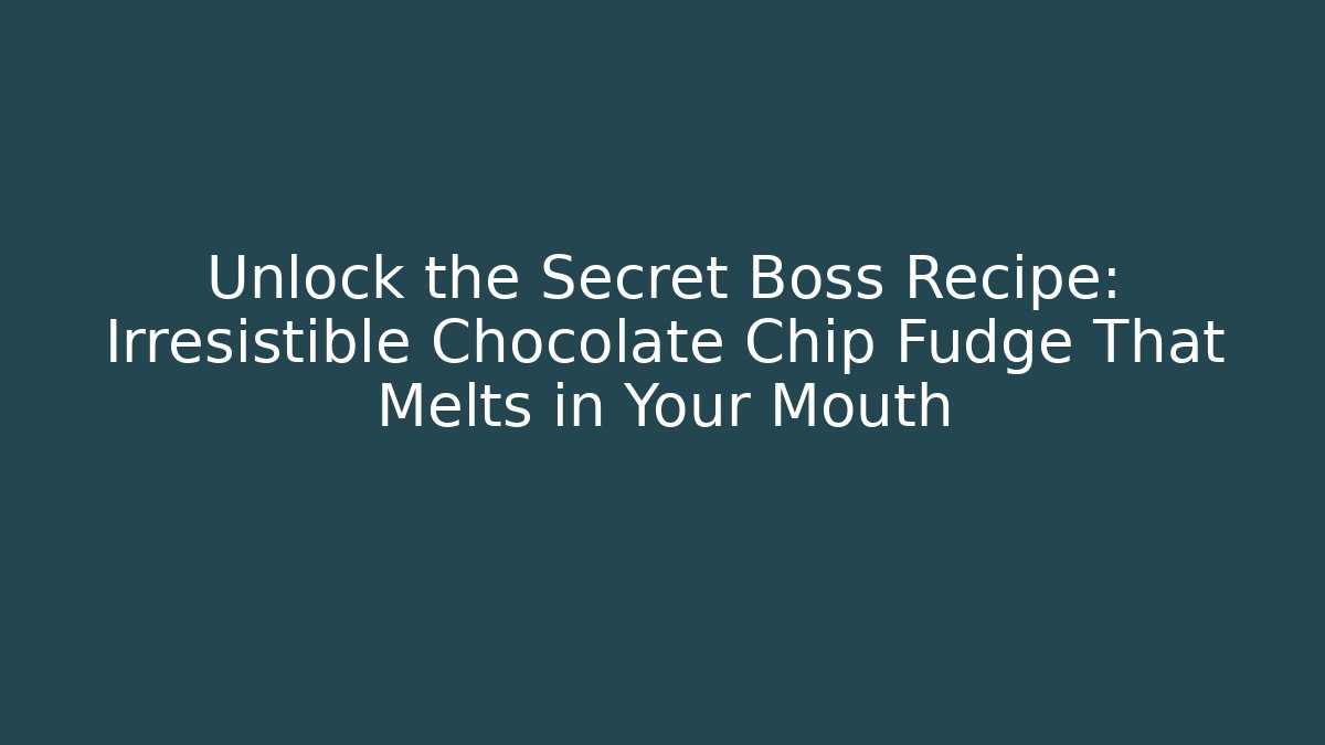 Unlock the Secret Boss Recipe: Irresistible Chocolate Chip Fudge That Melts in Your Mouth