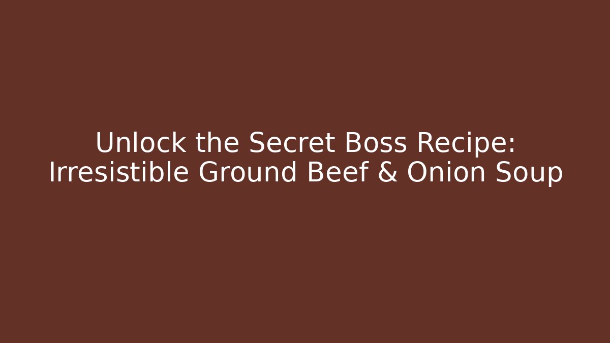Unlock the Secret Boss Recipe: Irresistible Ground Beef & Onion Soup - Critter Realm