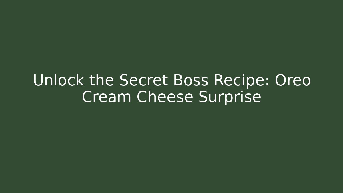 Unlock the Secret Boss Recipe: Oreo Cream Cheese Surprise