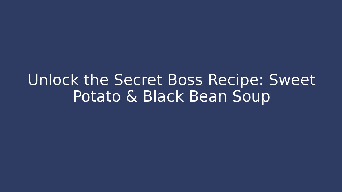 Unlock the Secret Boss Recipe: Sweet Potato & Black Bean Soup