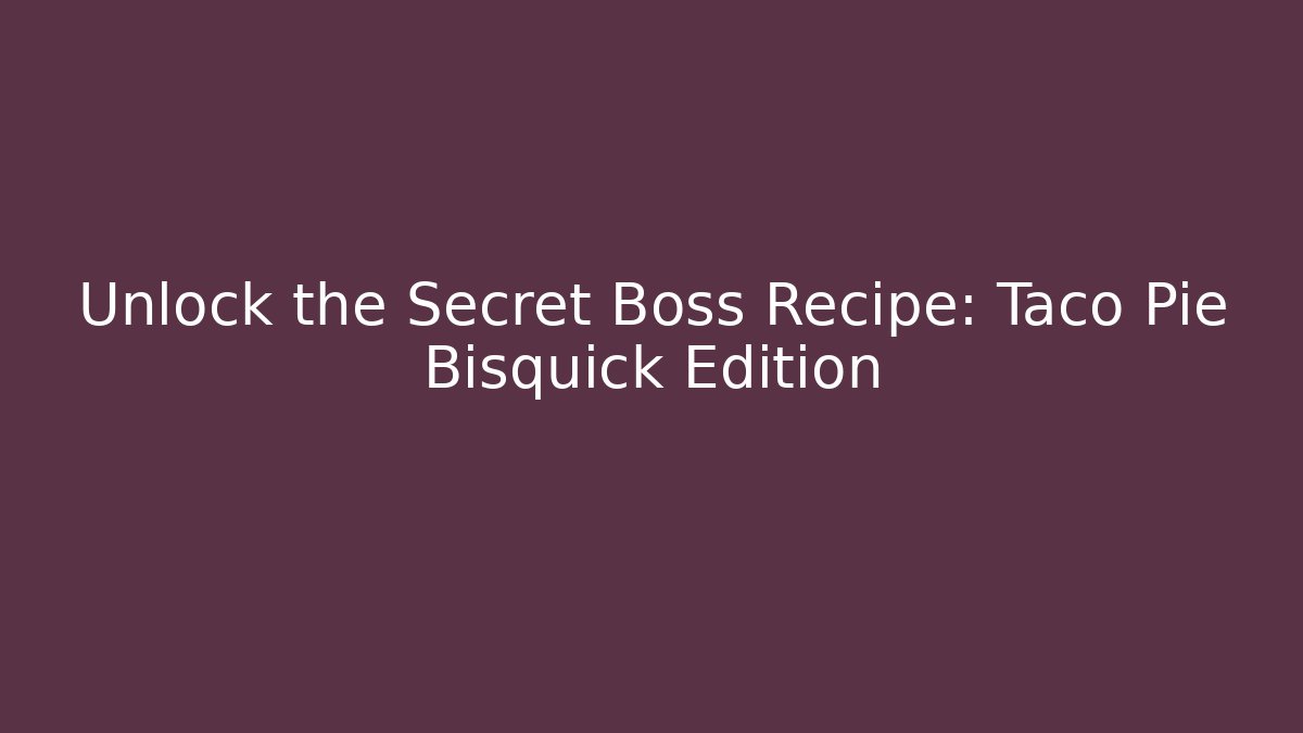 Unlock the Secret Boss Recipe: Taco Pie Bisquick Edition