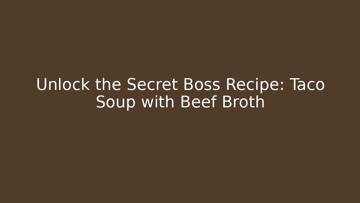 Unlock the Secret Boss Recipe: Taco Soup with Beef Broth