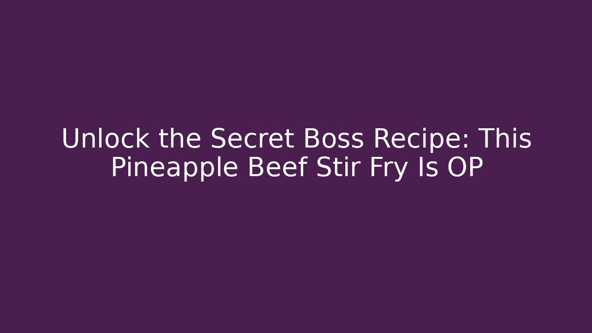 Unlock the Secret Boss Recipe: This Pineapple Beef Stir Fry Is OP